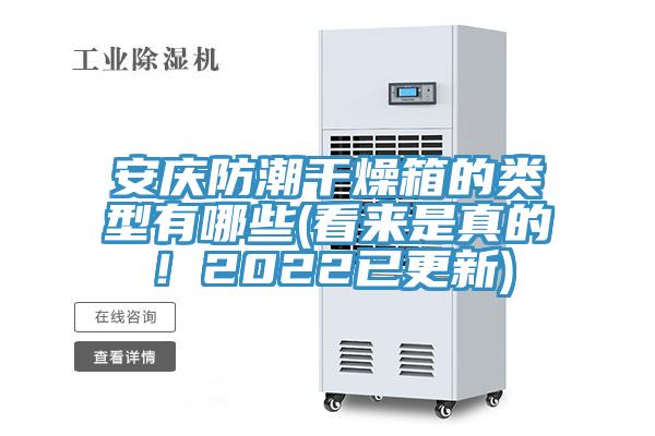 安慶防潮干燥箱的類型有哪些(看來(lái)是真的！2022已更新)