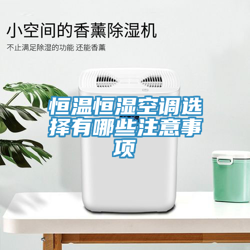 恒溫恒濕空調(diào)選擇有哪些注意事項(xiàng)