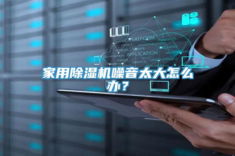 家用除濕機(jī)噪音太大怎么辦？