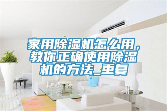 家用除濕機(jī)怎么用，教你正確使用除濕機(jī)的方法_重復(fù)