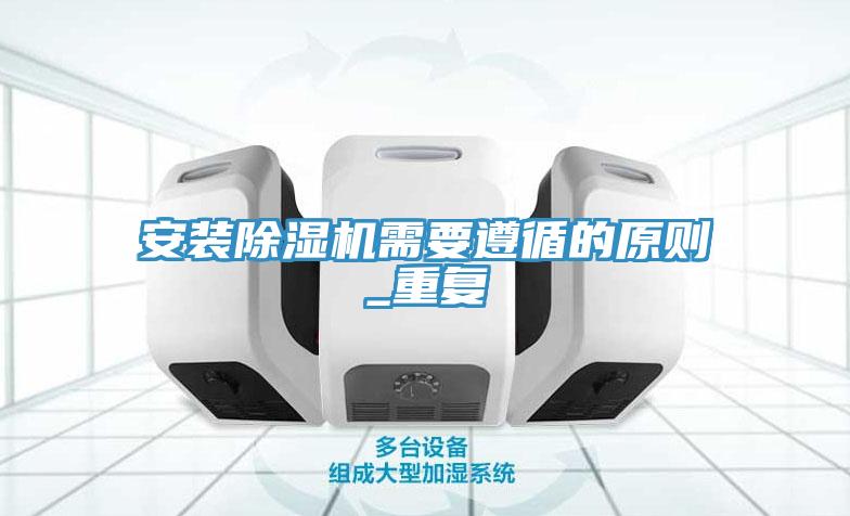 安裝除濕機(jī)需要遵循的原則_重復(fù)