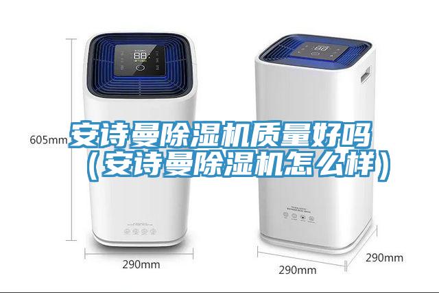 安詩(shī)曼除濕機(jī)質(zhì)量好嗎（安詩(shī)曼除濕機(jī)怎么樣）