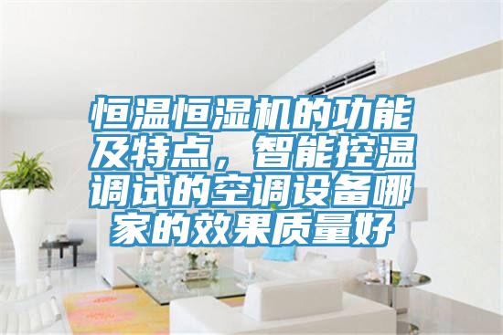 恒溫恒濕機(jī)的功能及特點(diǎn)，智能控溫調(diào)試的空調(diào)設(shè)備哪家的效果質(zhì)量好