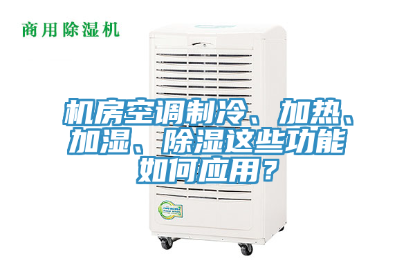 機房空調(diào)制冷、加熱、加濕、除濕這些功能如何應(yīng)用？