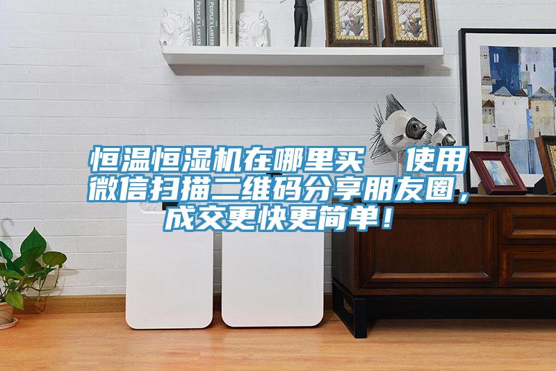 恒溫恒濕機(jī)在哪里買  使用微信掃描二維碼分享朋友圈，成交更快更簡單！