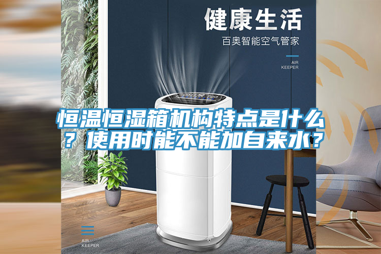 恒溫恒濕箱機(jī)構(gòu)特點(diǎn)是什么？使用時(shí)能不能加自來(lái)水？