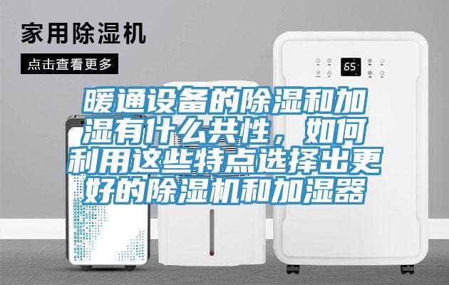 暖通設(shè)備的除濕和加濕有什么共性，如何利用這些特點選擇出更好的除濕機(jī)和加濕器