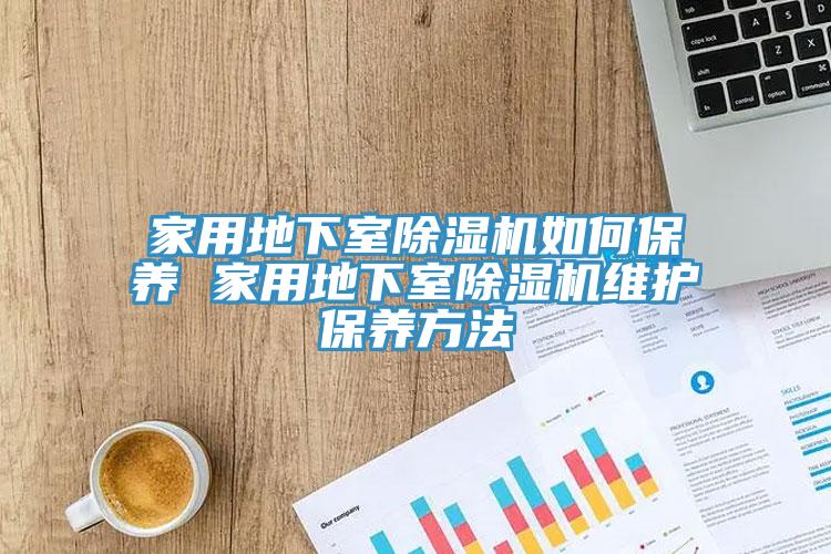 家用地下室除濕機(jī)如何保養(yǎng) 家用地下室除濕機(jī)維護(hù)保養(yǎng)方法