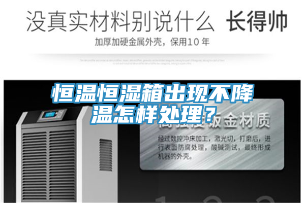 恒溫恒濕箱出現(xiàn)不降溫怎樣處理？
