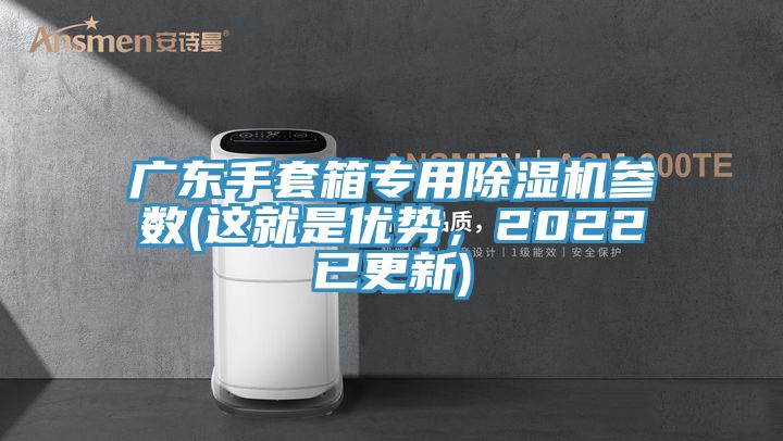 廣東手套箱專(zhuān)用除濕機(jī)參數(shù)(這就是優(yōu)勢(shì)，2022已更新)