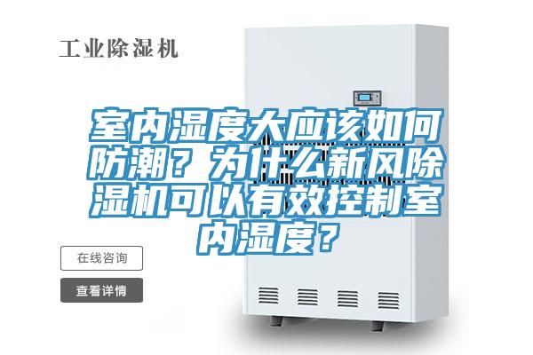 室內(nèi)濕度大應(yīng)該如何防潮？為什么新風(fēng)除濕機(jī)可以有效控制室內(nèi)濕度？
