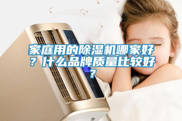 家庭用的除濕機(jī)哪家好？什么品牌質(zhì)量比較好？