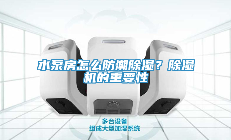 水泵房怎么防潮除濕？除濕機(jī)的重要性