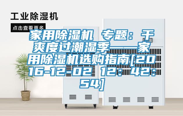 家用除濕機(jī) 專(zhuān)題：干爽度過(guò)潮濕季——家用除濕機(jī)選購(gòu)指南[2016-12-02 12：42：54]
