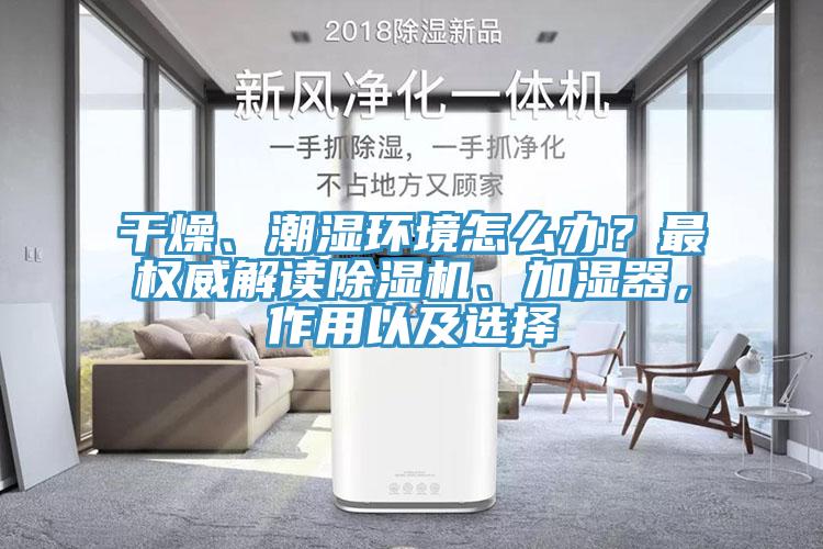 干燥、潮濕環(huán)境怎么辦？最權(quán)威解讀除濕機、加濕器，作用以及選擇