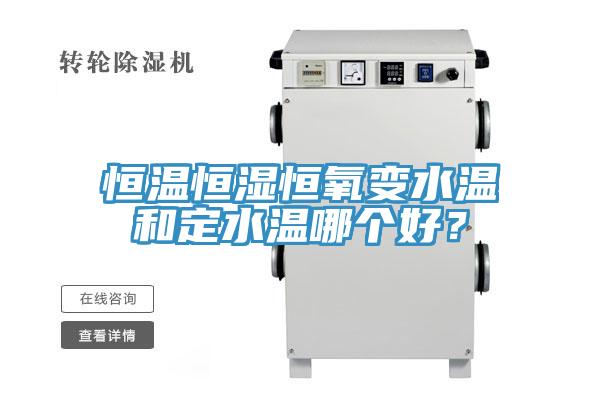 恒溫恒濕恒氧變水溫和定水溫哪個好？