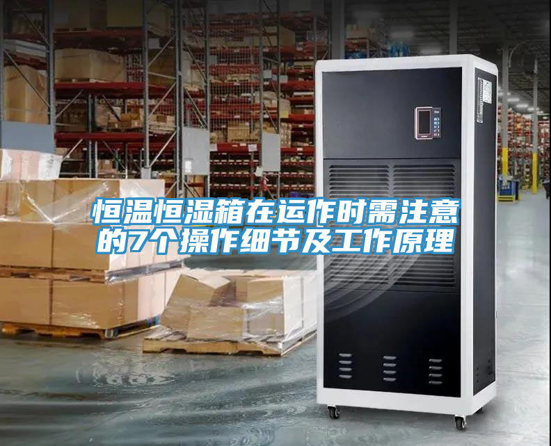 恒溫恒濕箱在運(yùn)作時需注意的7個操作細(xì)節(jié)及工作原理