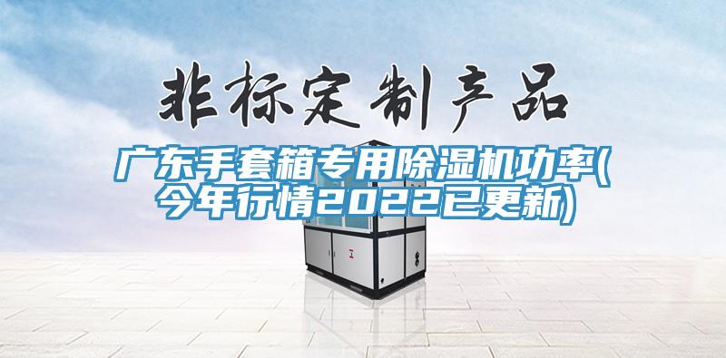 廣東手套箱專用除濕機(jī)功率(今年行情2022已更新)