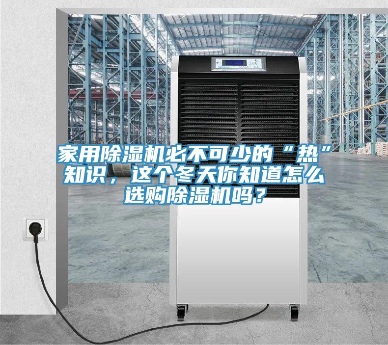 家用除濕機(jī)必不可少的“熱”知識，這個冬天你知道怎么選購除濕機(jī)嗎？