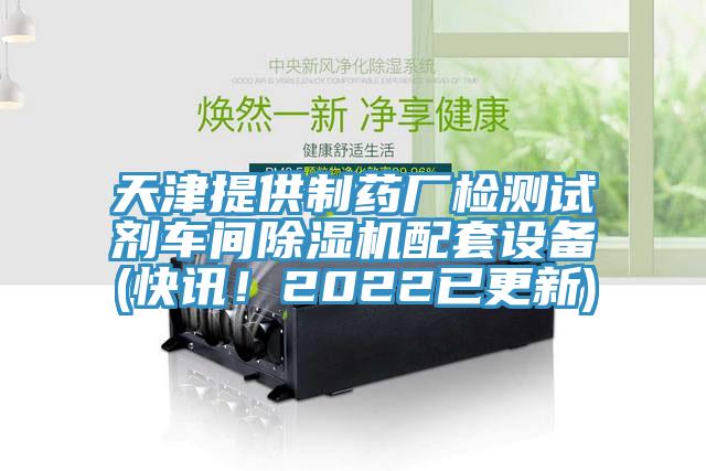 天津提供制藥廠檢測試劑車間除濕機配套設(shè)備(快訊！2022已更新)