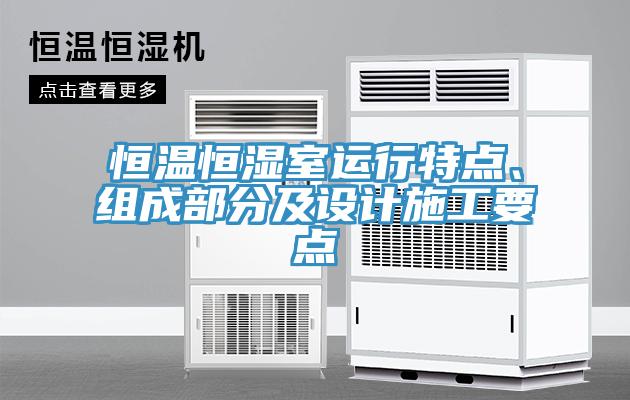恒溫恒濕室運(yùn)行特點(diǎn)、組成部分及設(shè)計(jì)施工要點(diǎn)