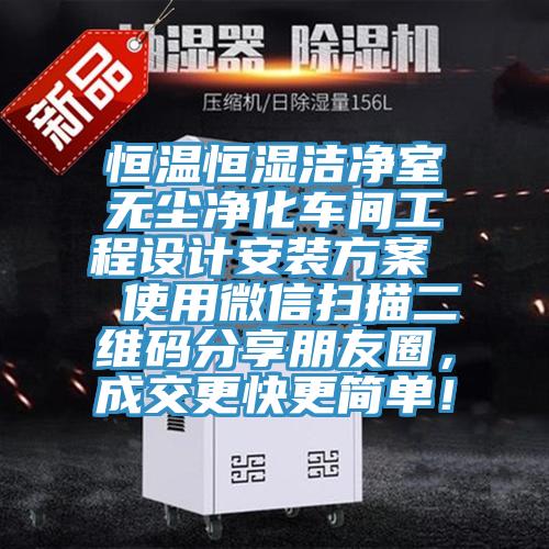 恒溫恒濕潔凈室無塵凈化車間工程設(shè)計(jì)安裝方案  使用微信掃描二維碼分享朋友圈，成交更快更簡單！
