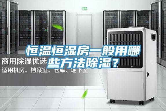 恒溫恒濕房一般用哪些方法除濕？