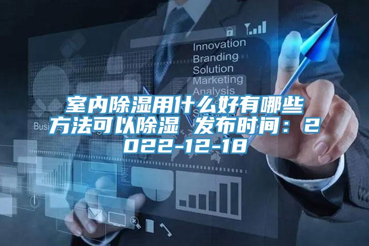 室內(nèi)除濕用什么好有哪些方法可以除濕 發(fā)布時(shí)間：2022-12-18