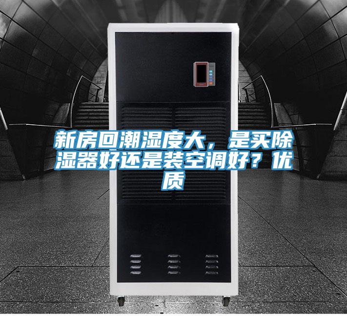 新房回潮濕度大，是買除濕器好還是裝空調(diào)好？優(yōu)質(zhì)