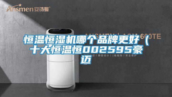 恒溫恒濕機(jī)哪個品牌更好（十大恒溫恒002595豪邁
