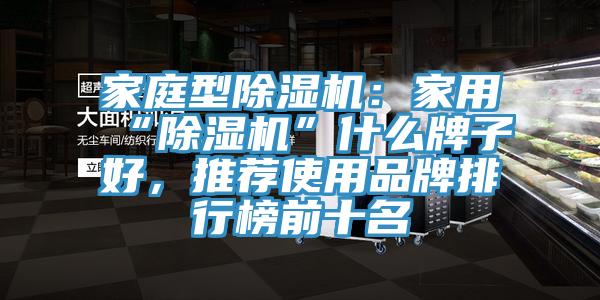 家庭型除濕機(jī)：家用“除濕機(jī)”什么牌子好，推薦使用品牌排行榜前十名