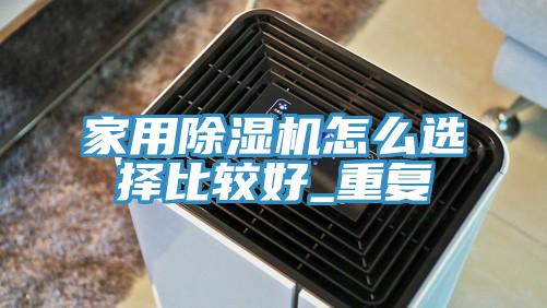 家用除濕機(jī)怎么選擇比較好_重復(fù)