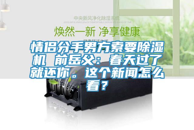 情侶分手男方索要除濕機(jī) 前岳父：春天過(guò)了就還你。這個(gè)新聞怎么看？