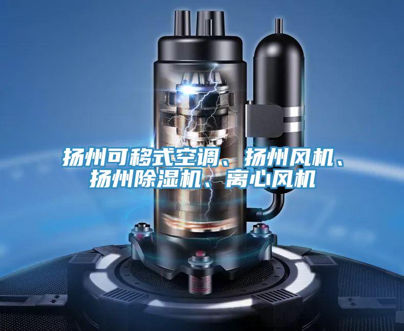 揚(yáng)州可移式空調(diào)、揚(yáng)州風(fēng)機(jī)、揚(yáng)州除濕機(jī)、離心風(fēng)機(jī)