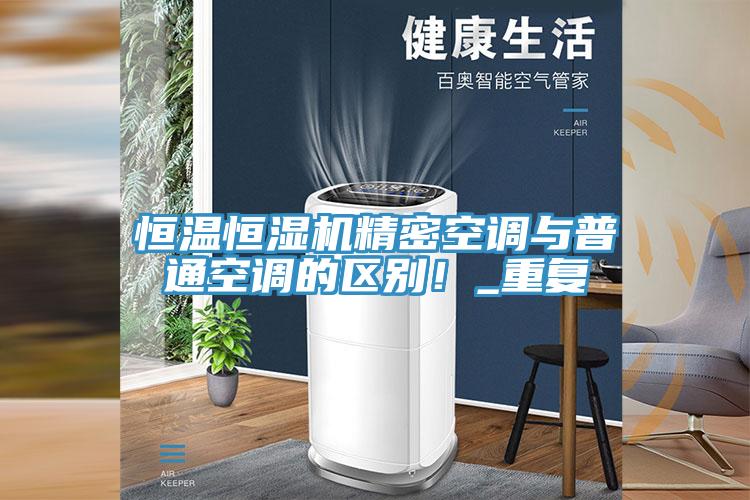 恒溫恒濕機(jī)精密空調(diào)與普通空調(diào)的區(qū)別！_重復(fù)