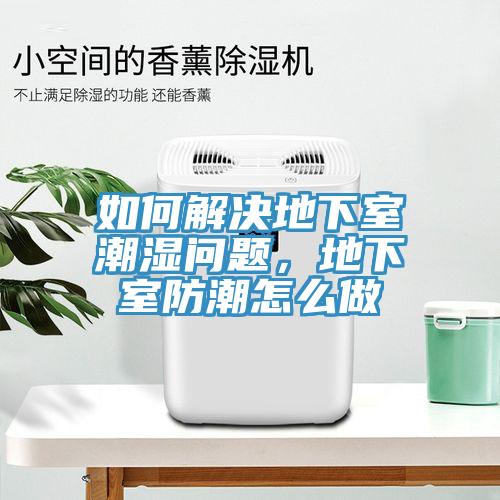 如何解決地下室潮濕問題，地下室防潮怎么做