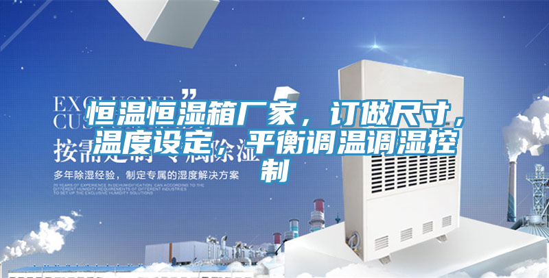恒溫恒濕箱廠家，訂做尺寸，溫度設(shè)定，平衡調(diào)溫調(diào)濕控制