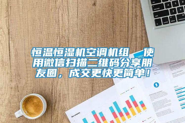 恒溫恒濕機(jī)空調(diào)機(jī)組  使用微信掃描二維碼分享朋友圈，成交更快更簡單！