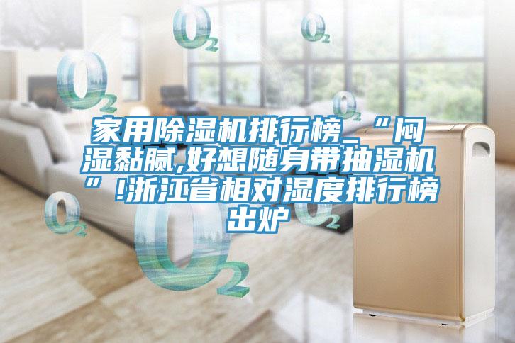 家用除濕機(jī)排行榜_“悶濕黏膩,好想隨身帶抽濕機(jī)”!浙江省相對濕度排行榜出爐