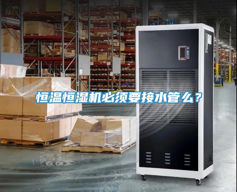 恒溫恒濕機(jī)必須要接水管么？