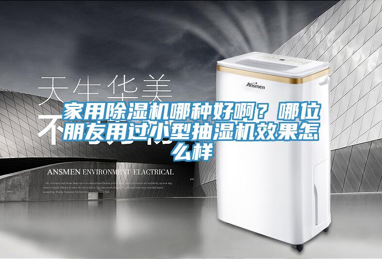 家用除濕機(jī)哪種好??？哪位朋友用過小型抽濕機(jī)效果怎么樣