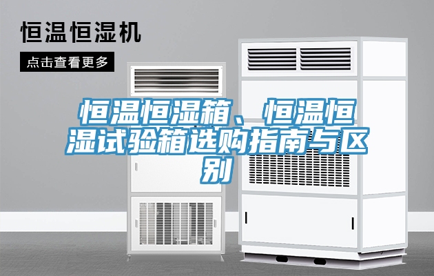 恒溫恒濕箱、恒溫恒濕試驗(yàn)箱選購(gòu)指南與區(qū)別