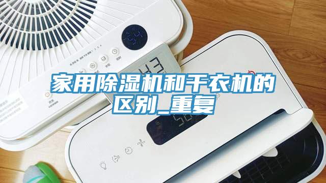家用除濕機和干衣機的區(qū)別_重復