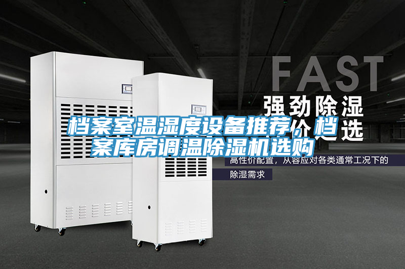 檔案室溫濕度設(shè)備推薦，檔案庫(kù)房調(diào)溫除濕機(jī)選購(gòu)