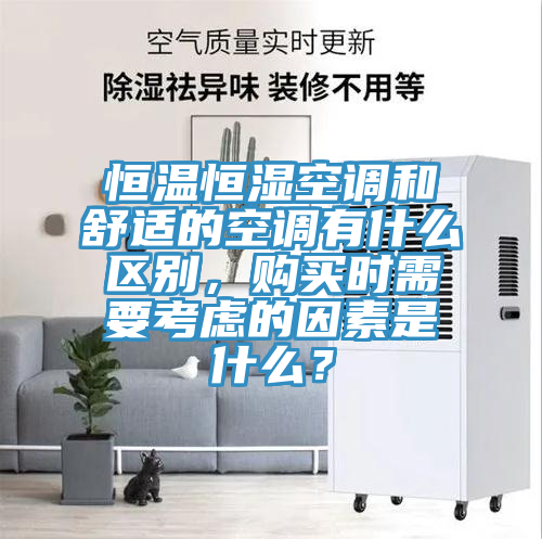 恒溫恒濕空調(diào)和舒適的空調(diào)有什么區(qū)別，購買時需要考慮的因素是什么？