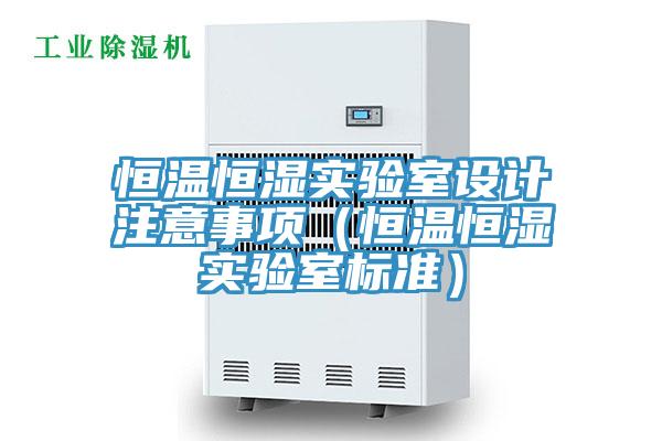 恒溫恒濕實驗室設(shè)計注意事項（恒溫恒濕實驗室標準）