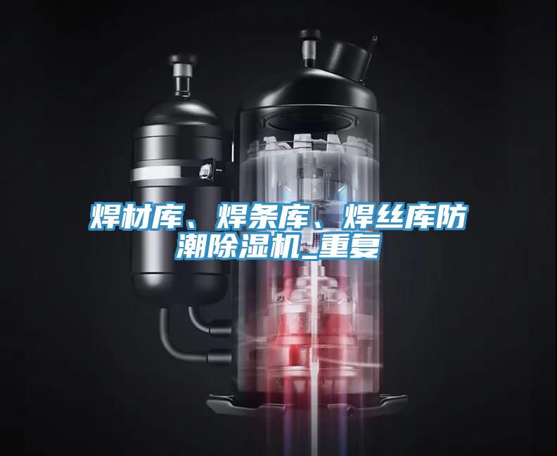 焊材庫、焊條庫、焊絲庫防潮除濕機_重復
