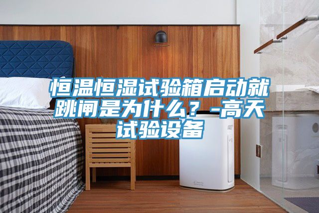 恒溫恒濕試驗箱啟動就跳閘是為什么？-高天試驗設(shè)備