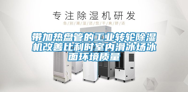 帶加熱盤管的工業(yè)轉(zhuǎn)輪除濕機改善比利時室內(nèi)滑冰場冰面環(huán)境質(zhì)量