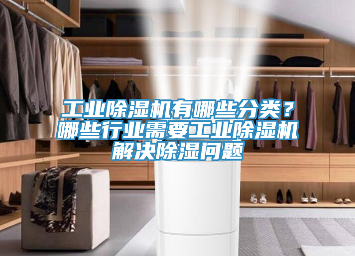 工業(yè)除濕機有哪些分類？哪些行業(yè)需要工業(yè)除濕機解決除濕問題